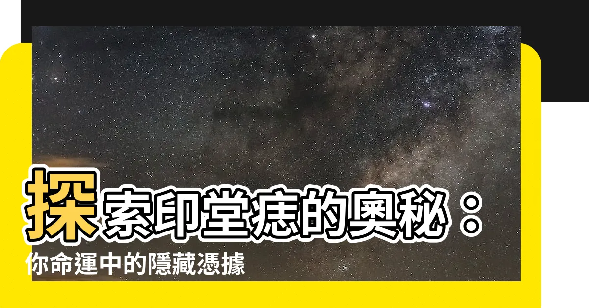 【印堂痣】探索印堂痣的奧秘：你命運中的隱藏憑據