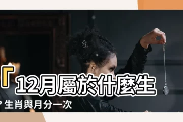 【12月屬什麼】「12月屬於什麼生肖？生肖與月分一次搞懂！」