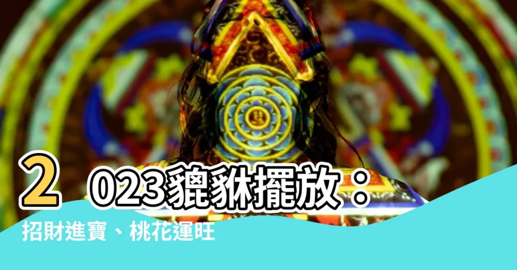 【貔貅擺放2023】2023貔貅擺放：招財進寶、桃花運旺