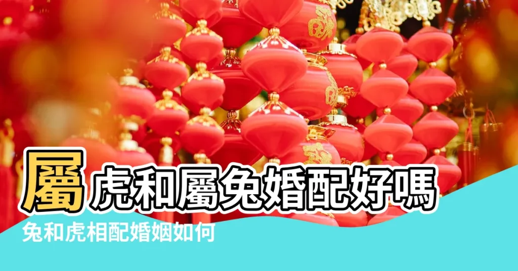 屬虎和屬兔婚配好嗎兔和虎相配婚姻如何 |屬虎的人和屬兔的人能結婚嗎虎和兔結婚好嗎 |屬虎和兔相配婚姻如何結婚好嗎 |【屬虎和屬兔的結婚好嗎】