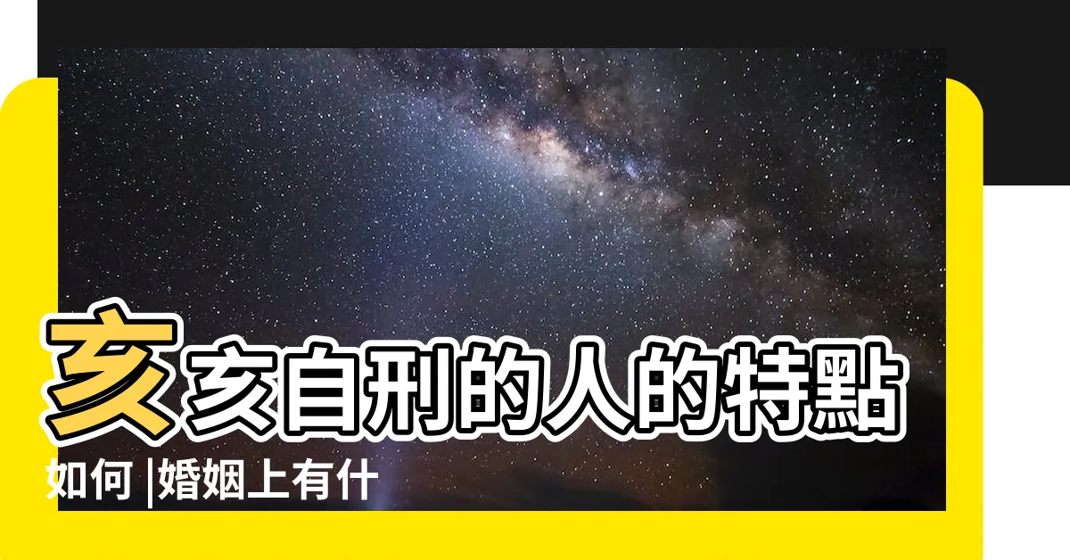 【亥亥自刑】亥亥自刑的人的特點如何 |婚姻上有什麼影響 |八字女命 |