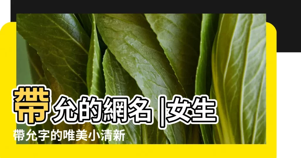 帶允的網名 |女生帶允字的唯美小清新qq網名 |帶允字的網名 |【帶有允字的網名】