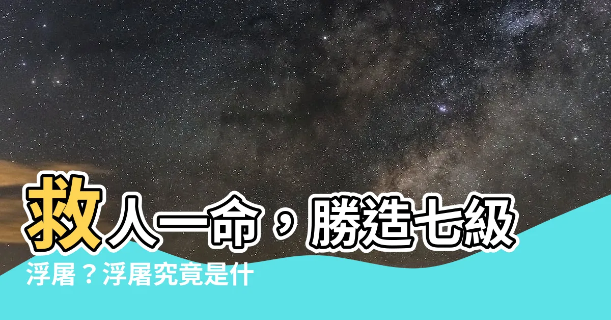 【救人一命勝造七級浮屠 浮屠意思】救人一命，勝造七級浮屠？浮屠究竟是什麼意思？