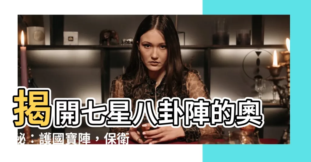 【七星八卦陣】揭開七星八卦陣的奧秘:護國寶陣,保衞領海!