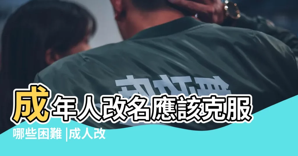 成年人改名應該克服哪些困難 |成人改名要注意這些 |如何改個好名字 |【成人名字不太好怎麼辦】