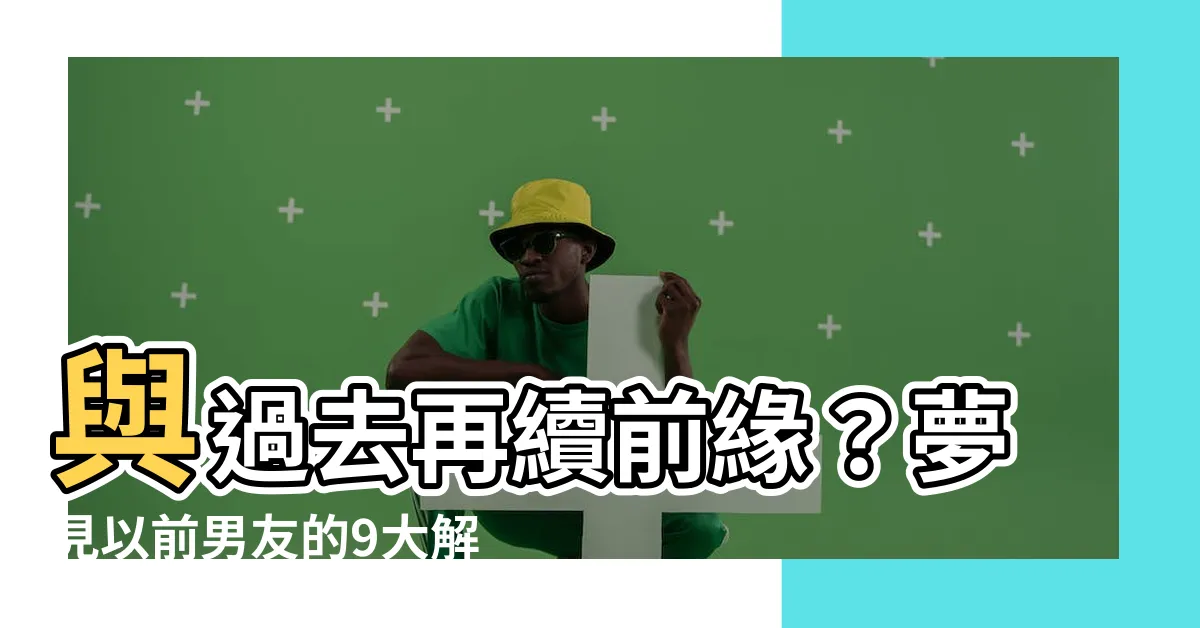 【夢見以前男友】與過去再續前緣？夢見以前男友的9大解謎