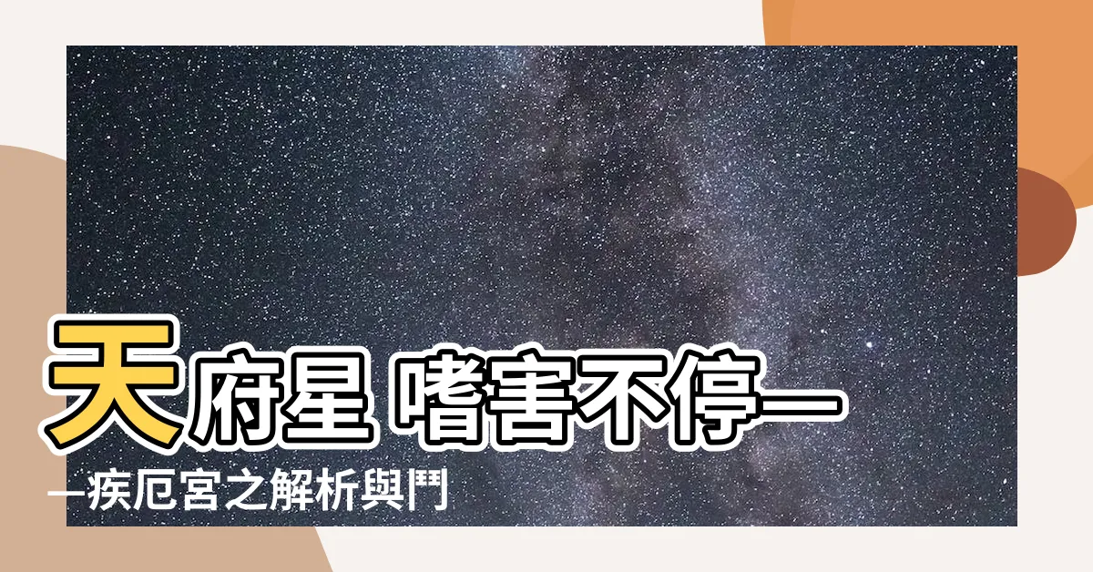 【疾厄宮 天府】天府星 嗜害不停——疾厄宮之解析與鬥數經典