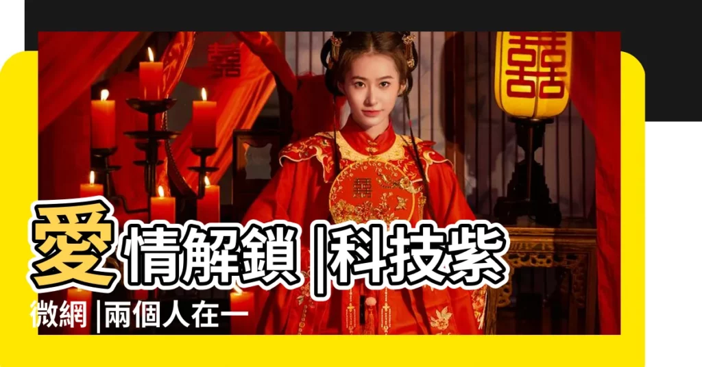 愛情解鎖 |科技紫微網 |兩個人在一起 |【姓名算表白最佳時間】