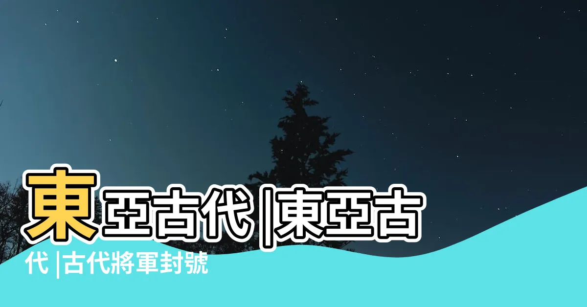 【古代將軍位階】東亞古代 |東亞古代 |古代將軍封號中各種將軍的等級和含義都是什麼意思 |
