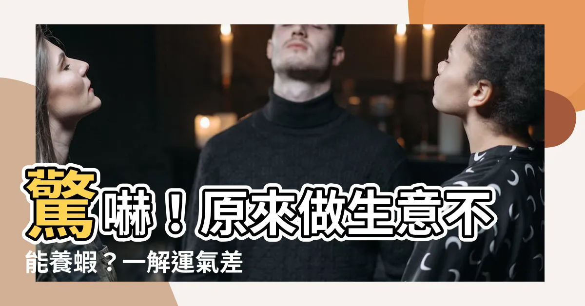 【做生意不能養蝦】驚嚇！原來做生意不能養蝦？一解運氣差背後的原因