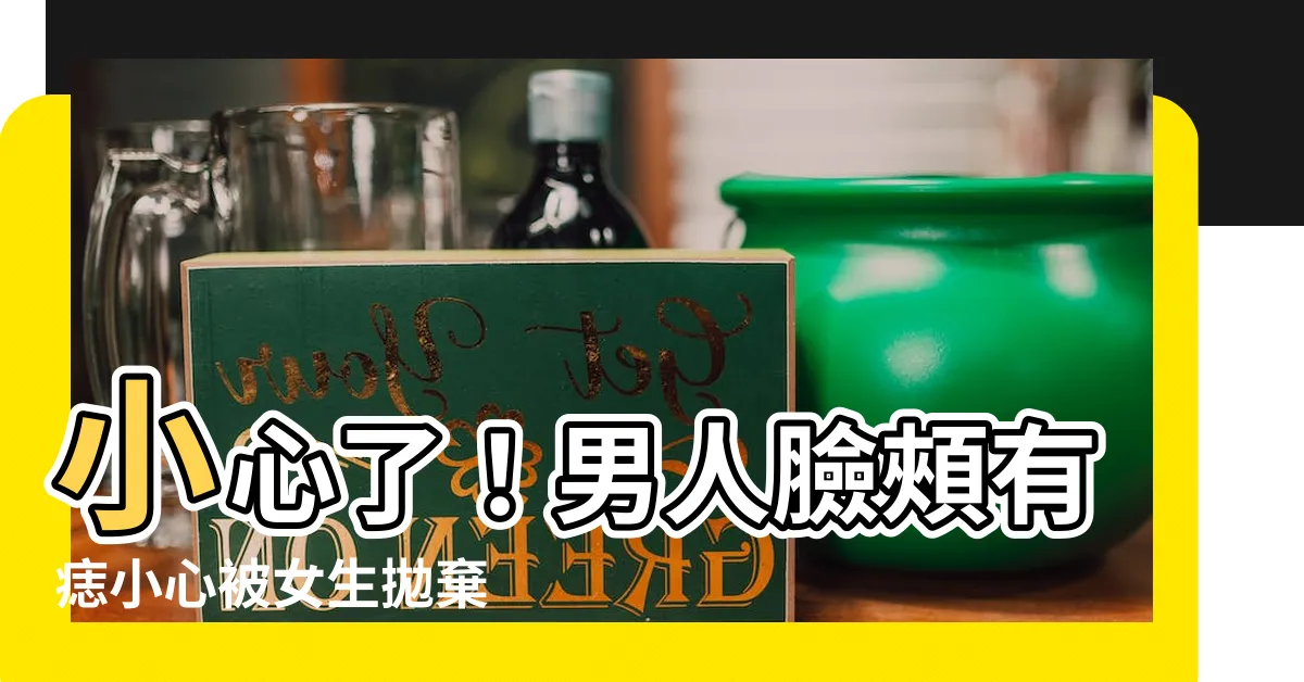 【臉頰有痣男】小心了！男人臉頰有痣小心被女生拋棄