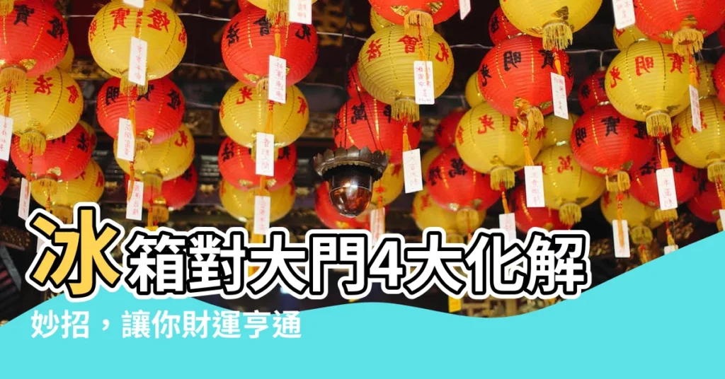 【冰箱對大門化解】冰箱對大門4大化解妙招，讓你財運亨通、省電又安康！