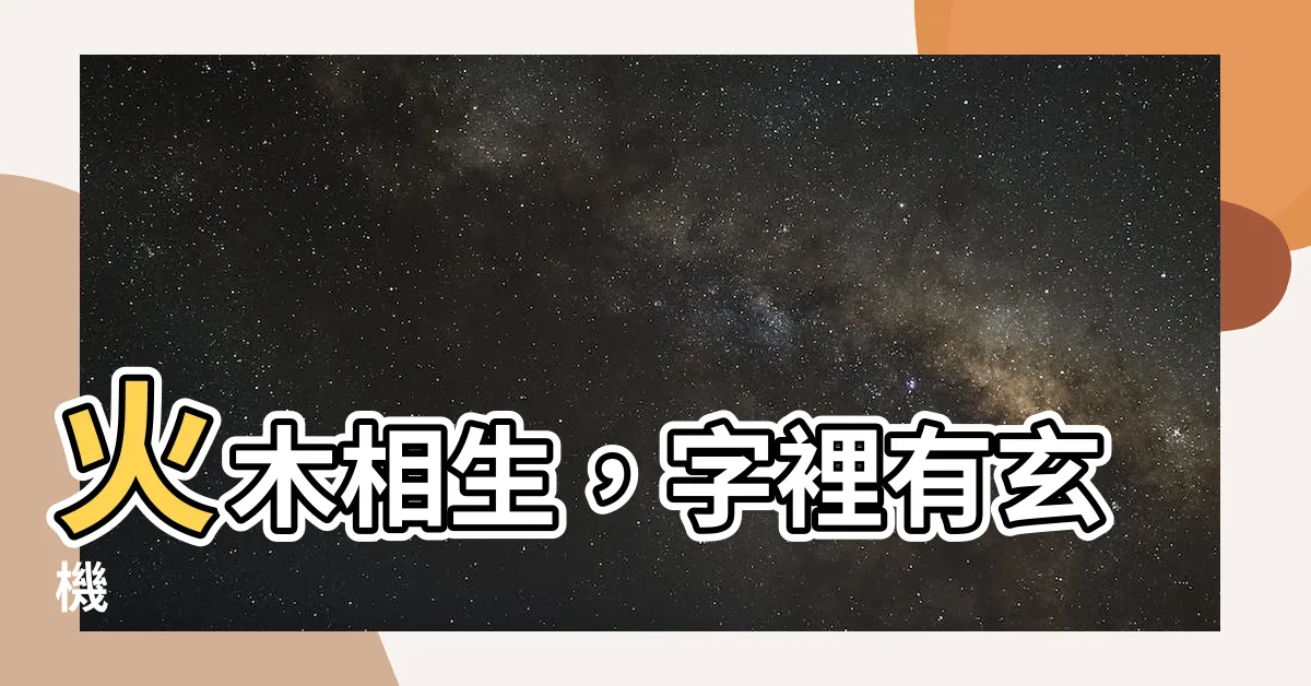 【火木 字】火木相生，字裡有玄機