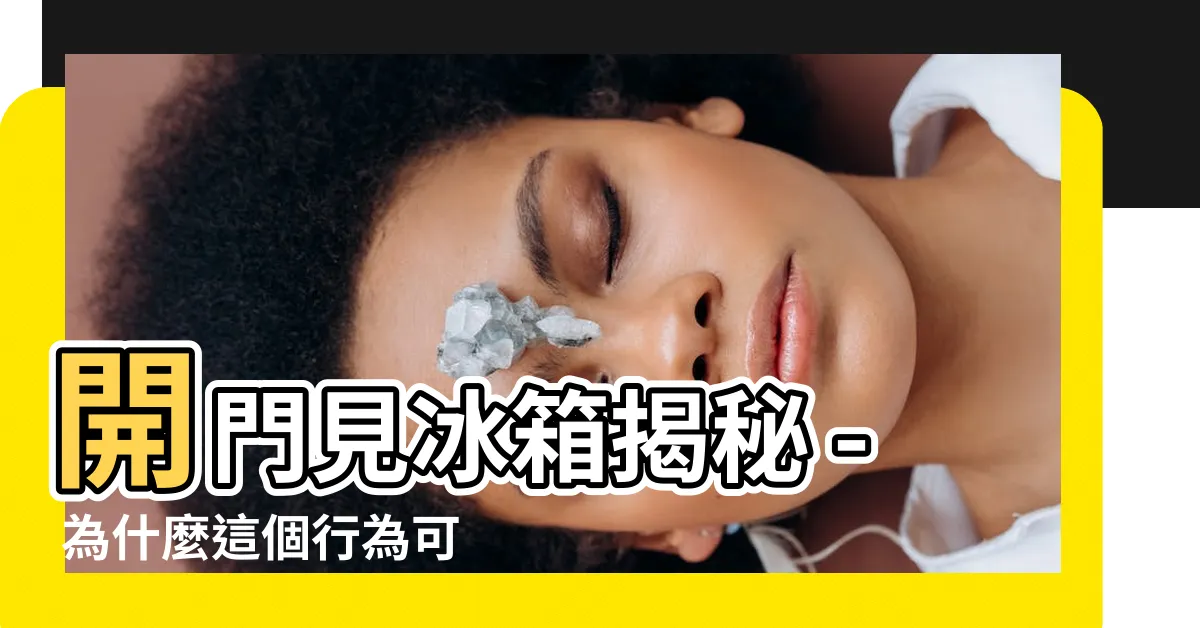 【開門見冰箱】開門見冰箱揭秘 - 為什麼這個行為可能會改變你的命運？