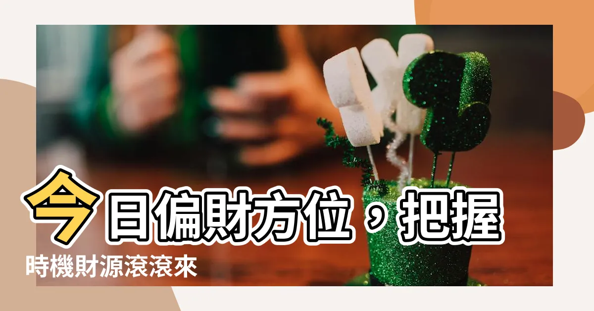 【今日偏財方向】今日偏財方位，把握時機財源滾滾來