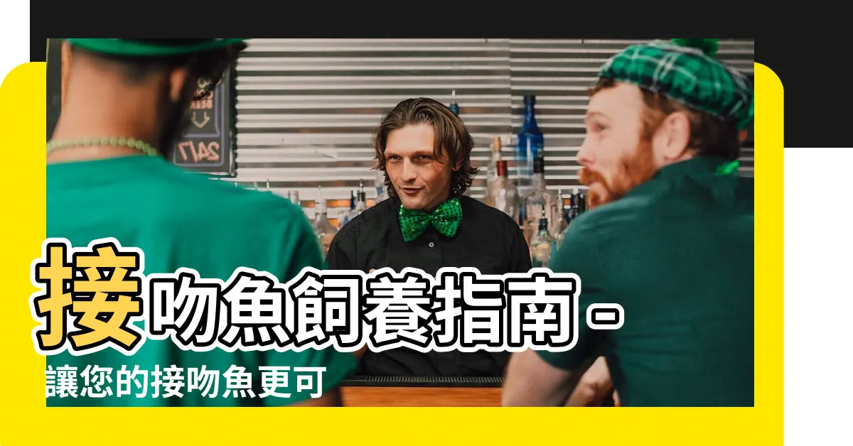 【接吻魚飼養】接吻魚飼養指南 - 讓您的接吻魚更可愛更健康的秘訣！