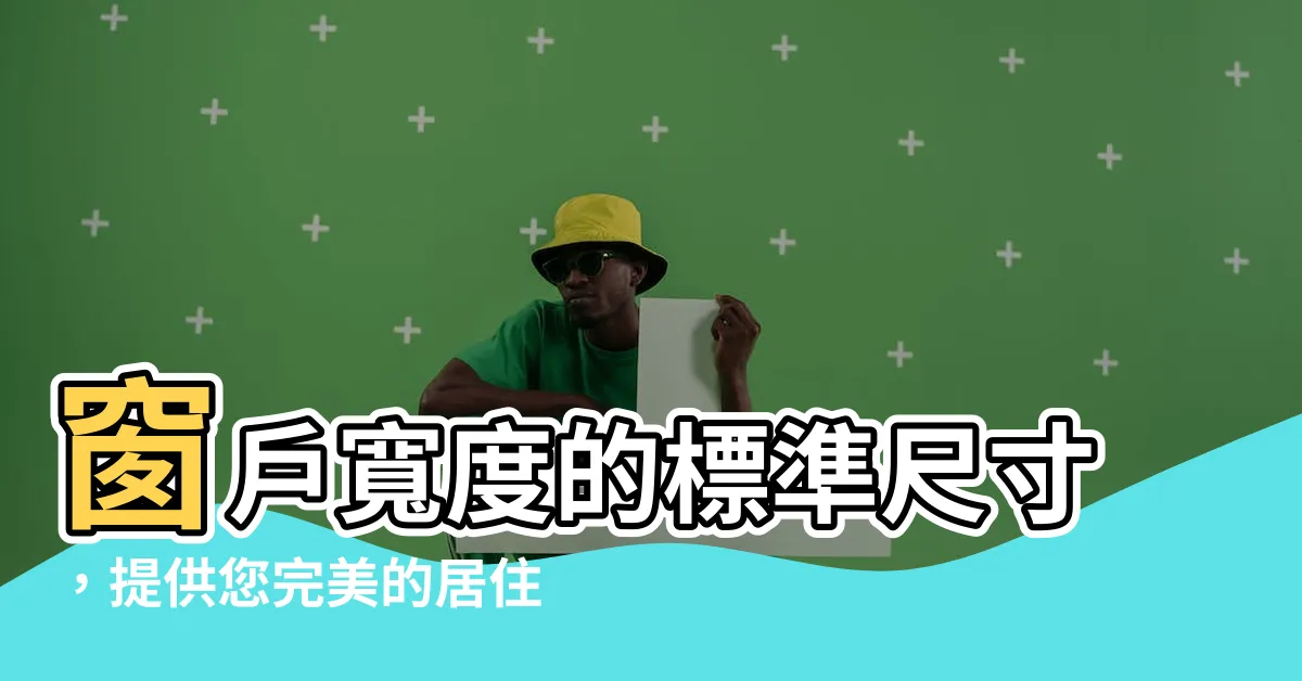【窗户寬度】窗户寬度的標準尺寸，提供您完美的居住環境