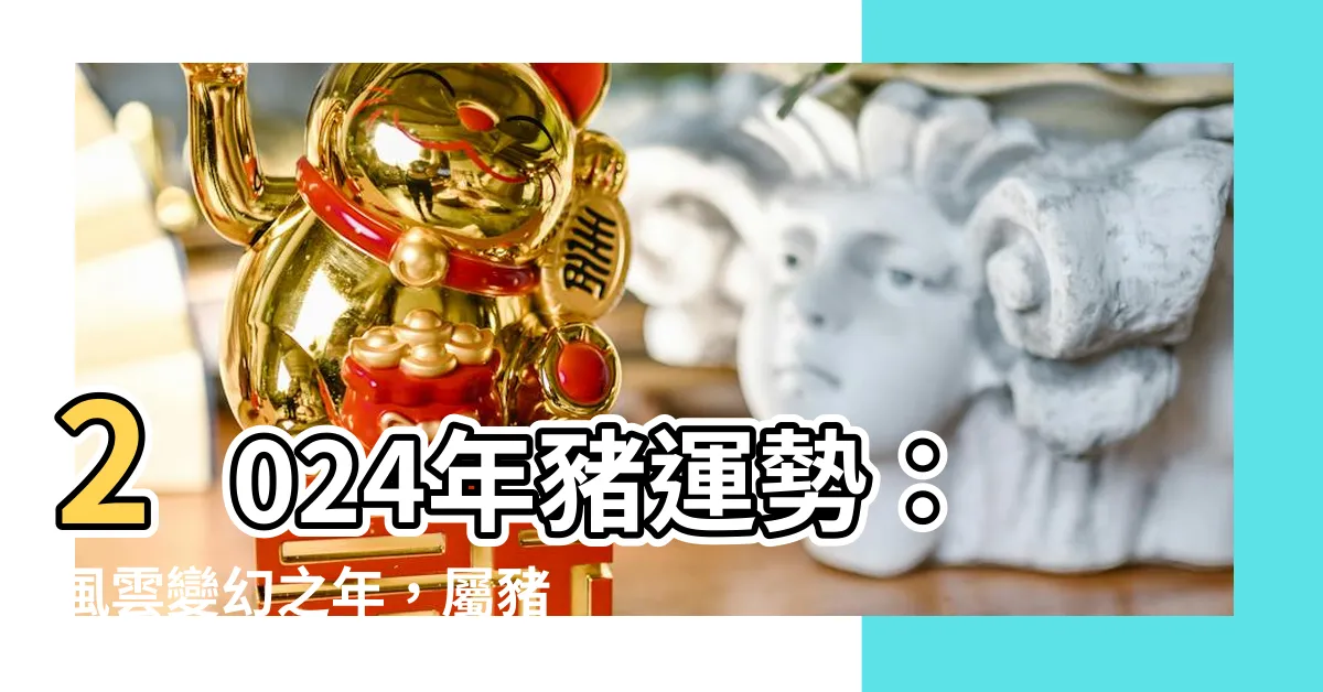 【2024年 豬】2024年豬運勢：風雲變幻之年，屬豬運程一路攀升！