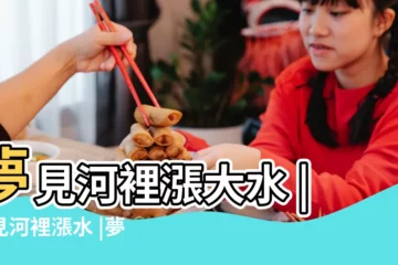 【夢見河裏漲大水還有橋】夢見河裡漲大水 |夢見河裡漲水 |夢見河裏漲水 |