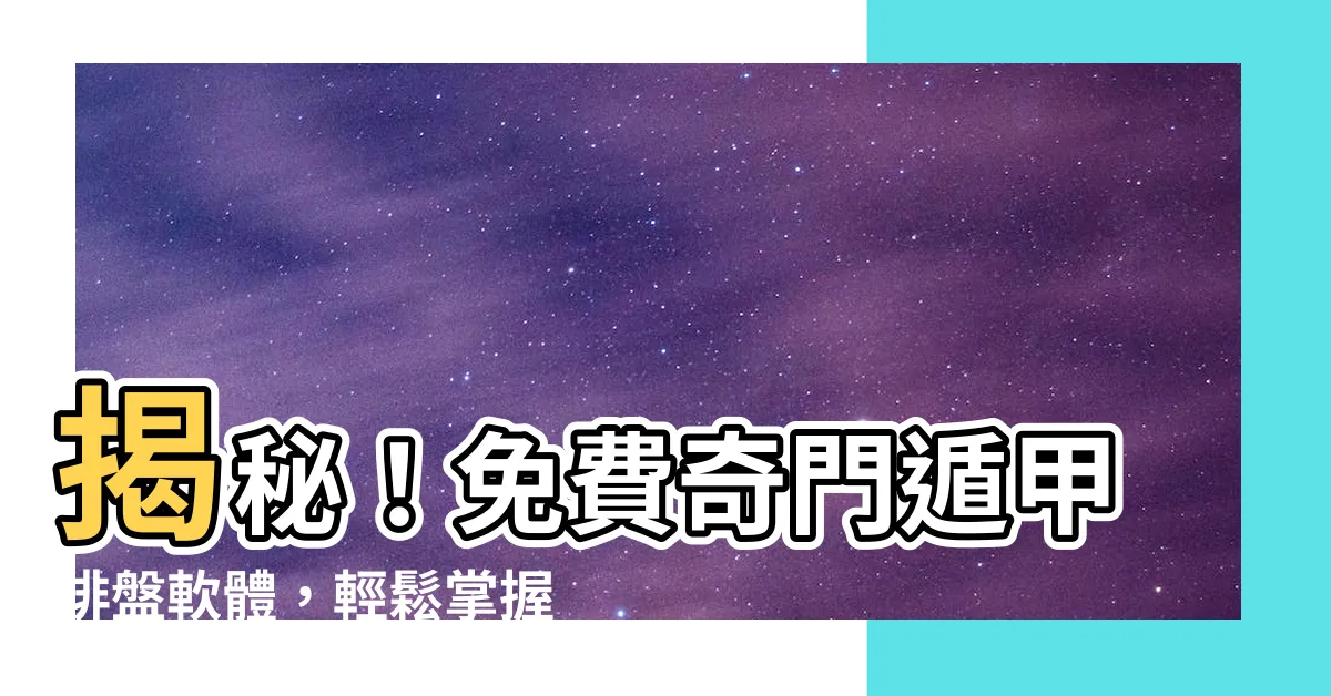 【免費奇門遁甲排盤軟體】揭秘！免費奇門遁甲排盤軟體，輕鬆掌握命理奧秘