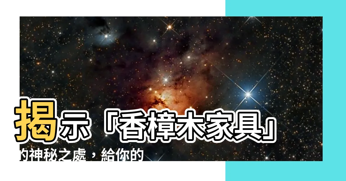 【香樟木傢俱】揭示「香樟木傢俱」的神秘之處，給你的居家增添獨特韻味！