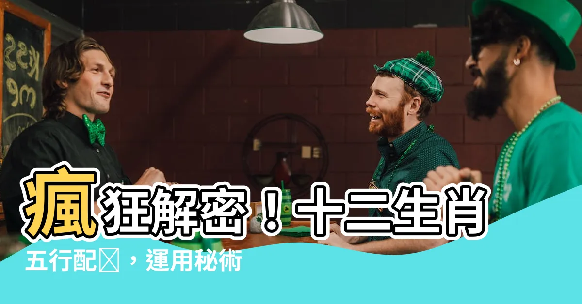 【十二生肖五行配對】瘋狂解密！十二生肖五行配對，運用秘術揭開你的婚姻奧秘！