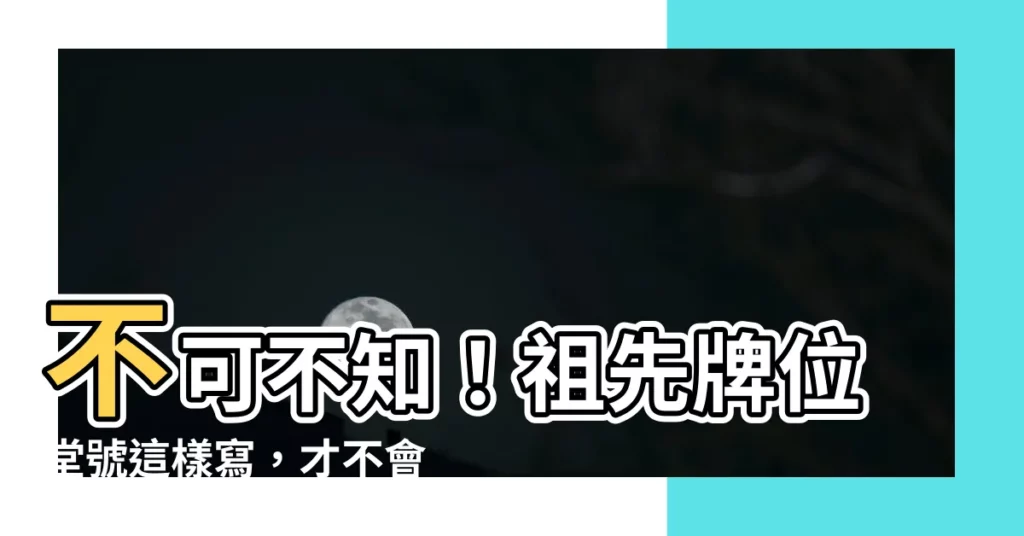 【祖先牌位堂號寫法】不可不知！祖先牌位堂號這樣寫，才不會出錯