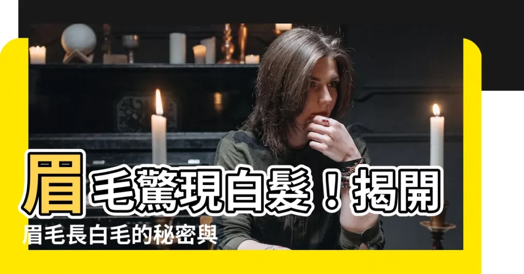 【眉毛長白色的毛】眉毛驚現白髮！揭開眉毛長白毛的秘密與命理寓意