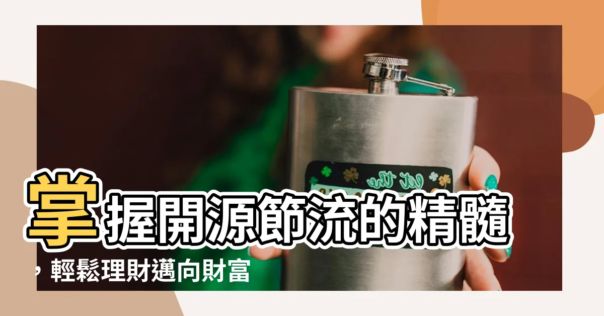 【開源節流的意思】掌握開源節流的精髓，輕鬆理財邁向財富自由！