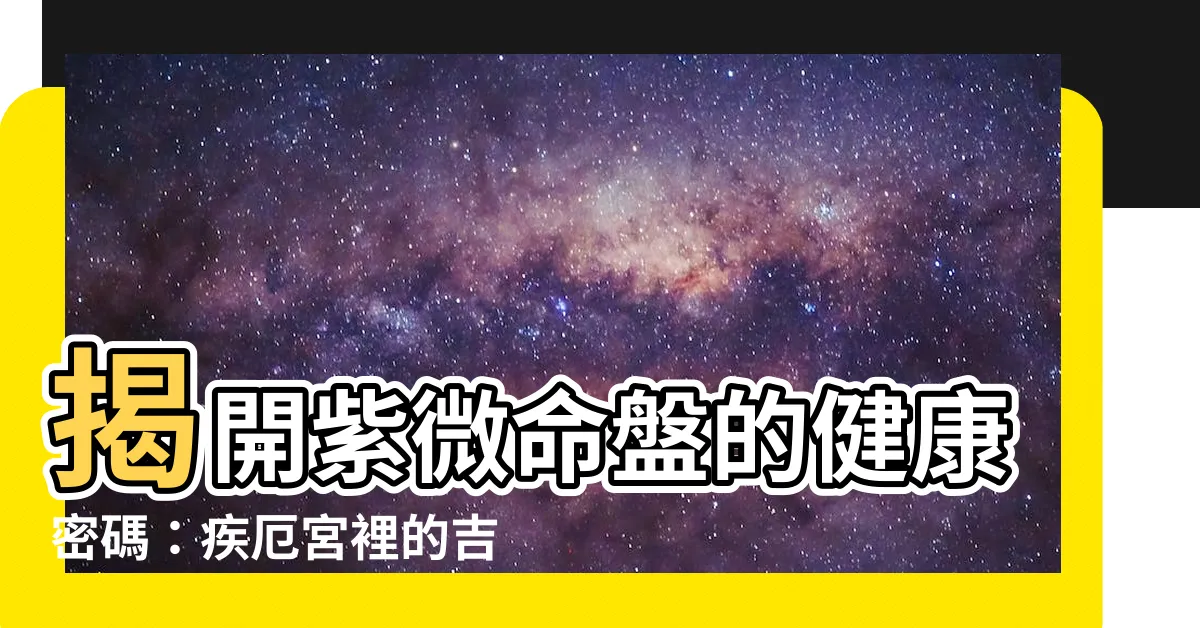 【疾厄宮】揭開紫微命盤的健康密碼：疾厄宮裡的吉凶星象徵