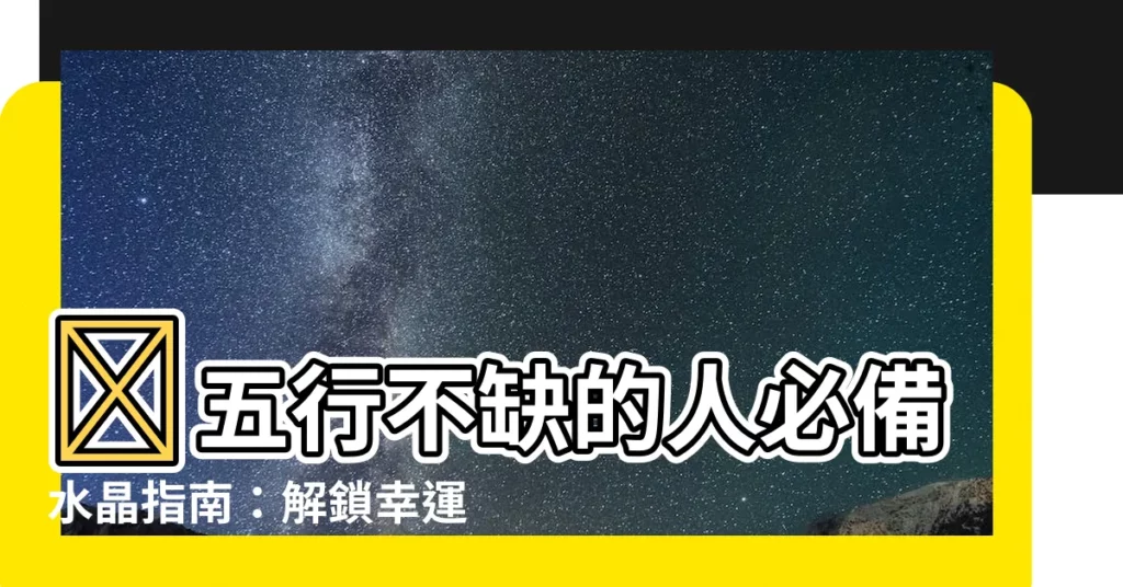 【五行不缺水晶】🔥五行不缺的人必備水晶指南：解鎖幸運與能量！🔥