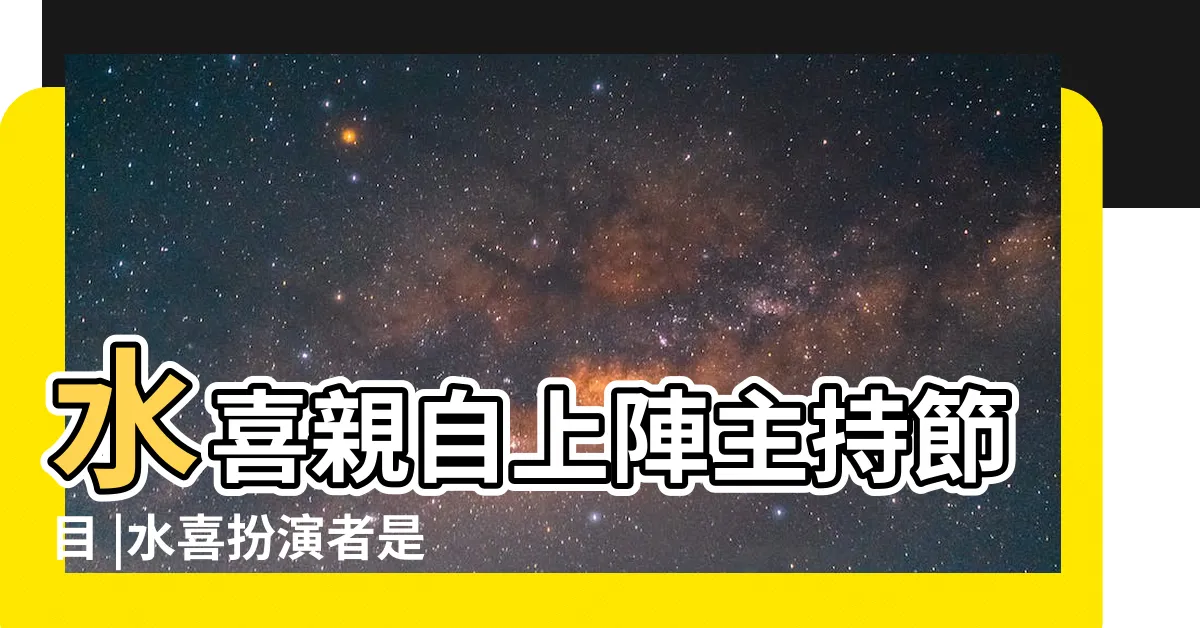 【水喜】水喜親自上陣主持節目 |水喜扮演者是誰 |水喜大結局 |