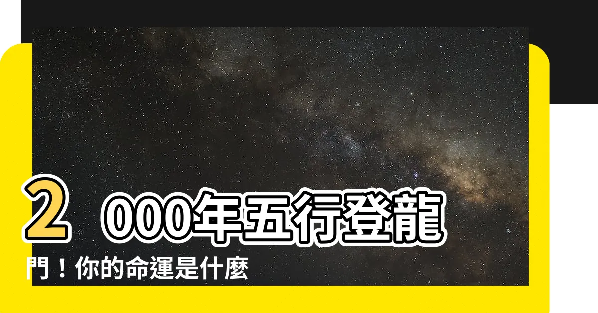 【2000年五行】2000年五行登龍門！你的命運是什麼？