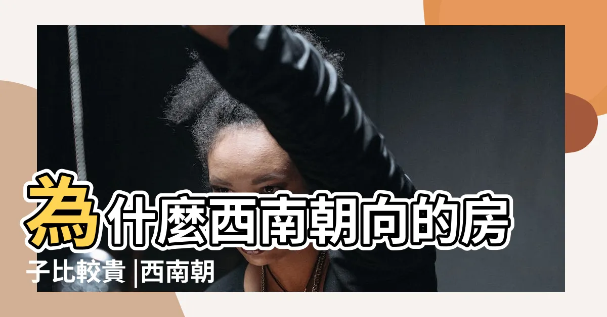【房子西南朝向】為什麼西南朝向的房子比較貴 |西南朝向就真的 |西南朝向的房子和東南朝向該如何選擇 |