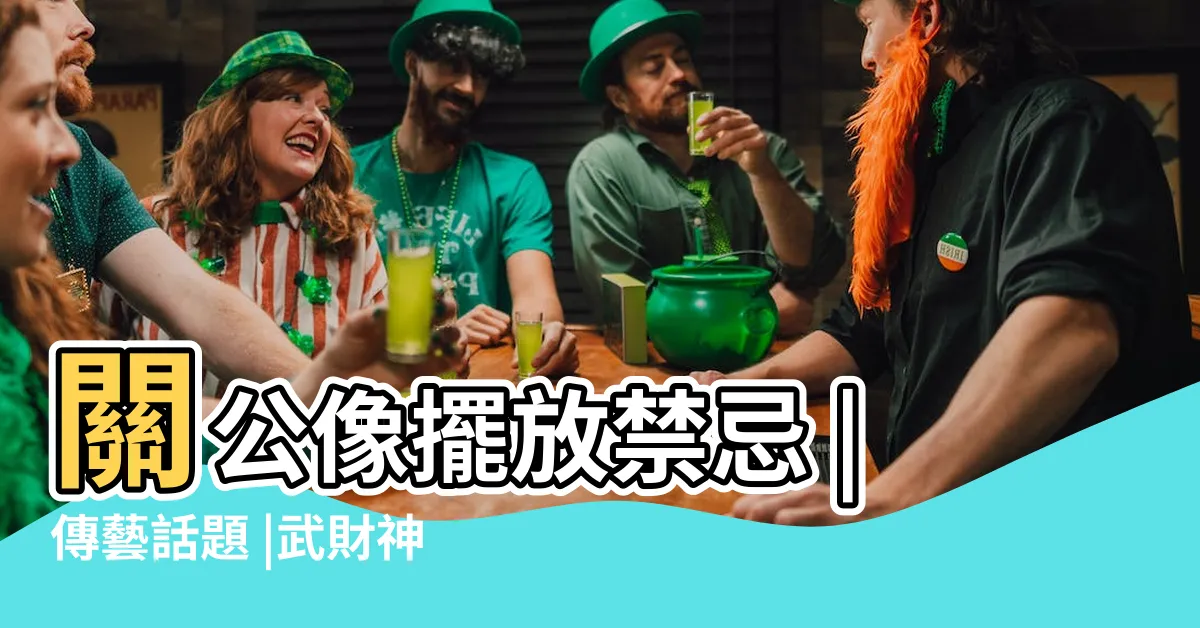 【關公擺放位置】關公像擺放禁忌 |傳藝話題 |武財神關公的擺放風水應該怎樣放 |
