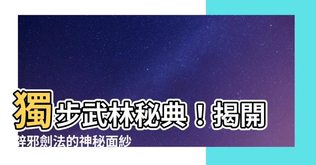 【辟邪劍】獨步武林秘典！揭開辟邪劍法的神秘面紗