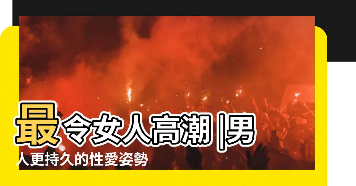 【做.愛】最令女人高潮 |男人更持久的性愛姿勢 |愛愛時千萬別做這些事 |