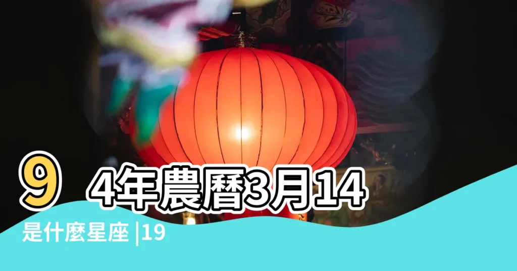 94年農曆3月14是什麼星座 |1994年3月14日出生日期看命運 |農曆三月十四是什麼星座及對應陽曆日期 |【1994年三月十四是什麼星座】