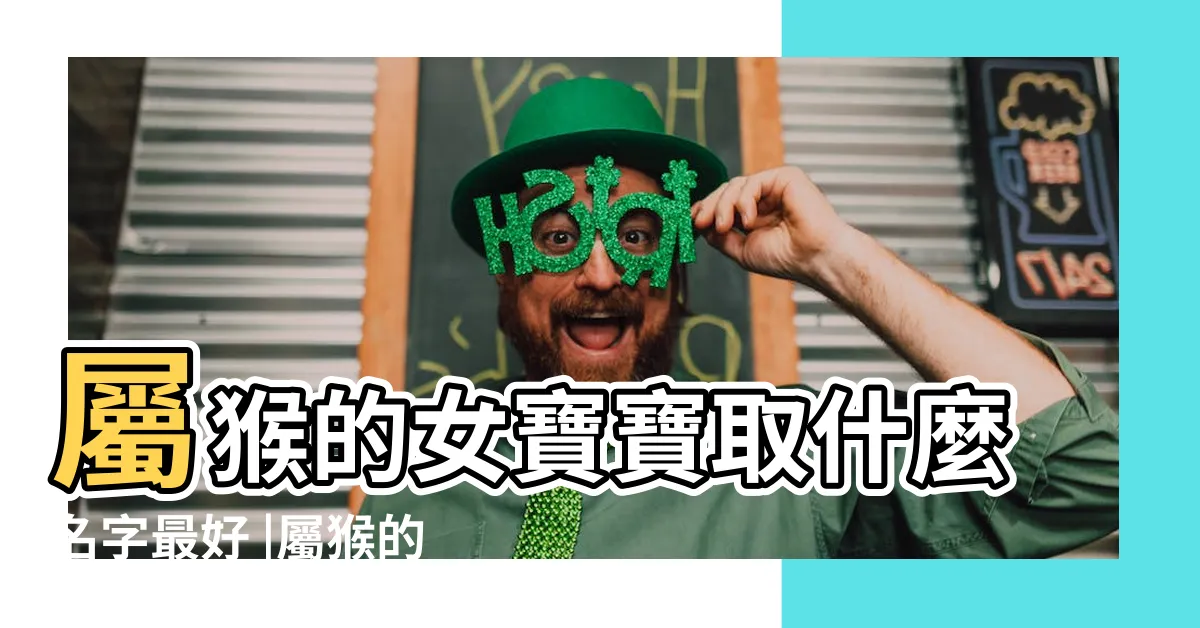【屬猴女姓名】屬猴的女寶寶取什麼名字最好 |屬猴的女孩取什麼名字好 |屬猴女孩最吉利的名字 |