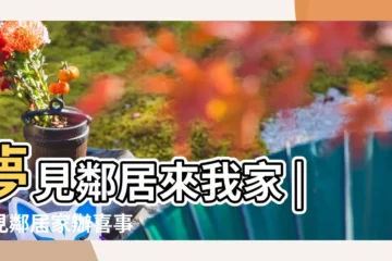 【夢見鄰居到家裏來】夢見鄰居來我家 |夢見鄰居家辦喜事 |夢到鄰居來我家是什麼意思 |