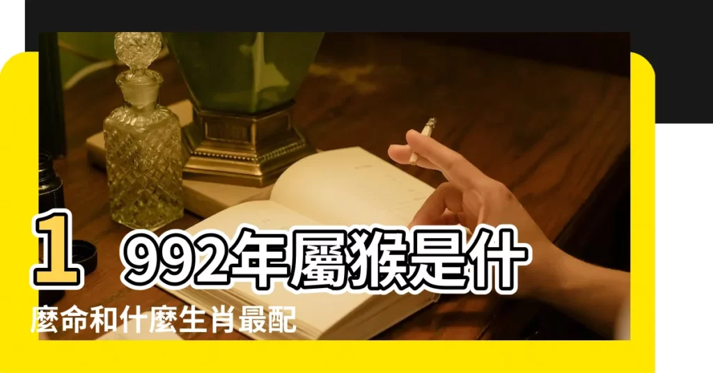 1992年屬猴是什麼命和什麼生肖最配 |1992年屬什麼生肖和什麼屬相婚配 |92年屬什麼生肖屬猴的屬相婚配表最佳配偶 |【1992年屬相】