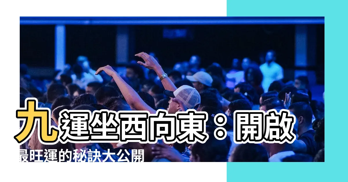 【九運 坐西向東】九運坐西向東：開啟最旺運的秘訣大公開！
