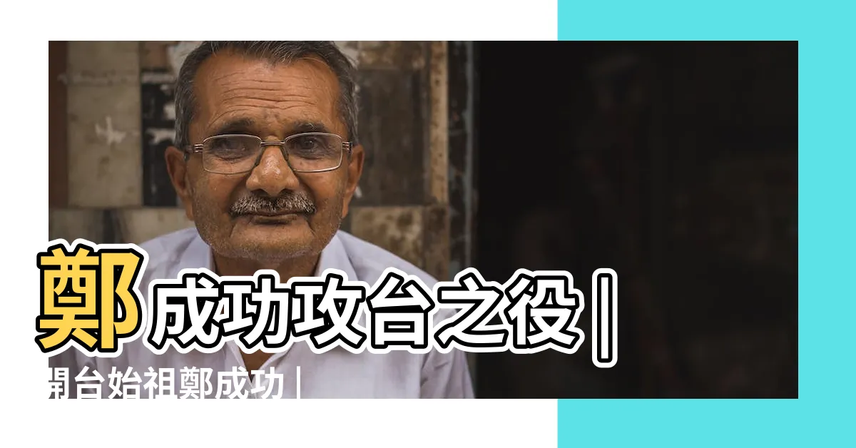 【鄭成功 開台】鄭成功攻台之役 |開台始祖鄭成功 |