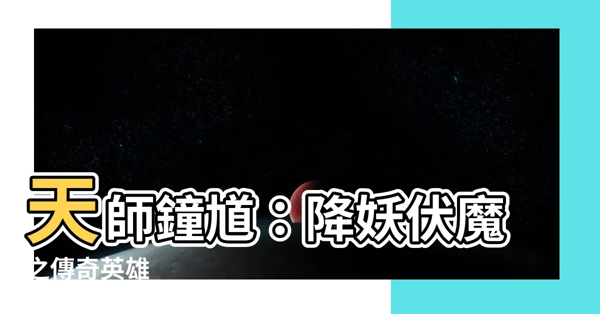 【天師鐘馗】天師鐘馗：降妖伏魔之傳奇英雄