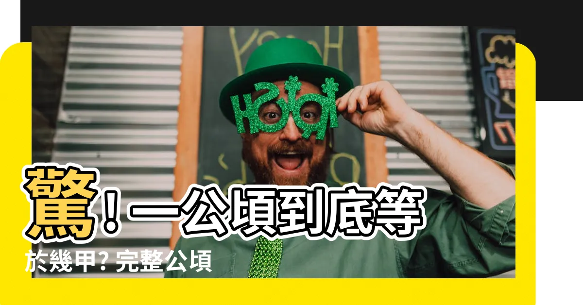【一公頃幾甲】驚! 一公頃到底等於幾甲? 完整公頃換算表一次看!