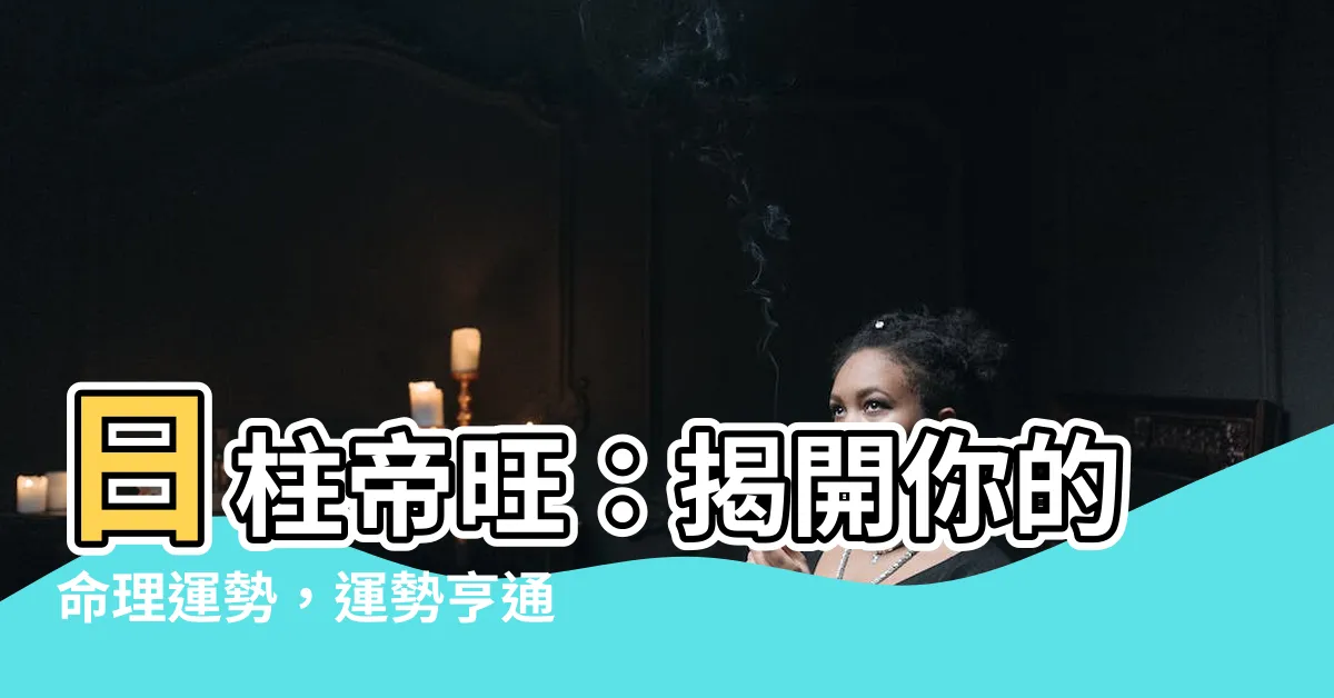 【日柱帝旺】日柱帝旺：揭開你的命理運勢，運勢亨通，福祿雙收！