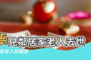 【夢到一鄰居老人死了】夢見鄰居家老人去世 |夢見老人和鄰居去世 |夢到去世的鄰居老人 |