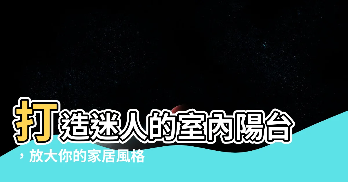 【室內陽台】打造迷人的室內陽台，放大你的家居風格！