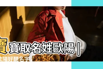 【女孩 歐陽 取名大全】寶寶取名姓歐陽 |姓歐陽好聽名字 |姓歐陽的女孩名字 |