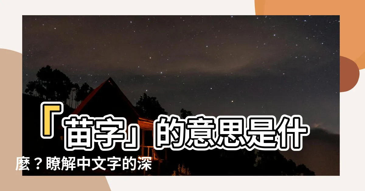 【苗字 意思】「苗字」的意思是什麼？瞭解中文字的深層含義